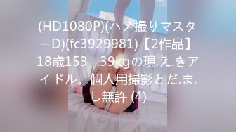 (HD1080P)(ハメ撮りマスターD)(fc3929981)【2作品】18歳153㎝.39kgの現.え.きアイドル。個人用撮影とだ.ま.し無許 (4)