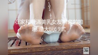 在家和豐滿美乳女友無套啪啪啪.還大玩69式