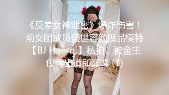 《反差女神泄密》爆炸伤害！前女团成员盛世容颜极品模特【BJ Haerni】私拍，被金主包养出道即巅峰 (1)