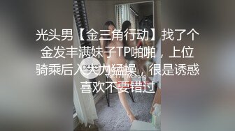 光头男【金三角行动】找了个金发丰满妹子TP啪啪，上位骑乘后入大力猛操，很是诱惑喜欢不要错过