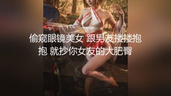 偷窥眼镜美女 跟男友搂搂抱抱 就抄你女友的大肥臀