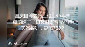 国庆自驾去丽江约上96年彝族萌妹子，口交时害羞淳朴特天然感觉，高清720P