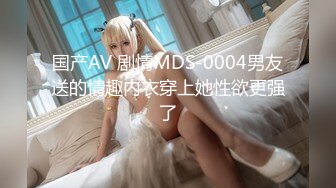 国产AV 剧情MDS-0004男友送的情趣内衣穿上她性欲更强了