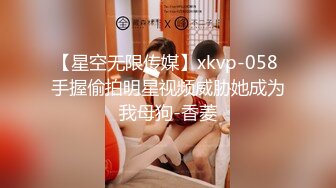 【星空无限传媒】xkvp-058 手握偷拍明星视频威胁她成为我母狗-香菱