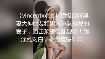 【vincentxxbb】顶级绿帽淫妻大神朋友和黑人排队操我的妻子，直击顶级淫乱现场！超淫乱对白，相当震撼1 (9)