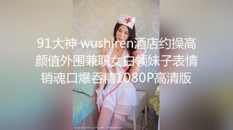 91大神 wushiren酒店约操高颜值外围兼职女白领妹子表情销魂口爆吞精1080P高清版