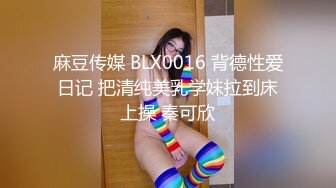 麻豆传媒 BLX0016 背德性爱日记 把清纯美乳学妹拉到床上操 秦可欣