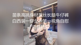 苗条高挑身材黑丝长腿牛仔裤白西装一穿女神第一视角自慰道具插穴