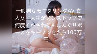 一般男女モニタリングAV 素人女子大生がノンストップで何度イかされてもまんぐりポーズをキープできたら100万円！