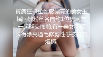 真疯狂-3位性感漂亮的美女主播回馈粉丝各自约1位男网友一起群交啪啪,有一美女不仅长得漂亮逼毛修剪性感被轮流爆插!