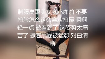 制服高跟美女吃鸡啪啪 不要拍脸怎么这么喜欢拍摄 啊啊轻一点 被看到了 这姿势太痛苦了 撅着屁屁被猛怼 对白清晰