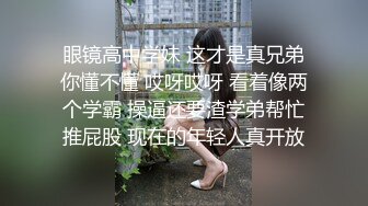 眼镜高中学妹 这才是真兄弟你懂不懂 哎呀哎呀 看着像两个学霸 操逼还要渣学弟帮忙推屁股 现在的年轻人真开放