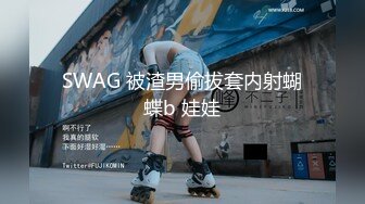 SWAG 被渣男偷拔套内射蝴蝶b 娃娃