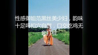 性感御姐范黑丝美少妇，韵味十足吗扣穴自慰，口交吃鸡无套打桩