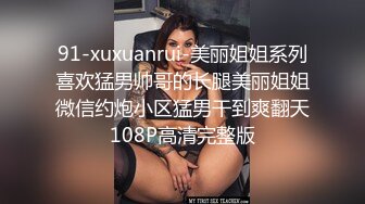 91-xuxuanrui-美丽姐姐系列喜欢猛男帅哥的长腿美丽姐姐微信约炮小区猛男干到爽翻天108P高清完整版