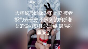 大胸秘书好像为了上位 被老板约去开房 不多久就啪啪啪 女的说好爽插深一点 最后射里面了