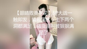 【眼睛败类探花】3P大战一触即发，情趣黑丝，上下两个洞都满足，骚货淫叫被狠狠满足了