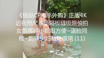 《极品CP魔手外购》正版4K近在咫尺商场隔板缝极限偸拍女厕各种小姐姐方便~逼脸同框~韵味少妇私处很顶 (11)