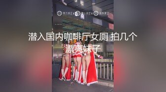 潜入国内咖啡厅女厕 拍几个漂亮妹子