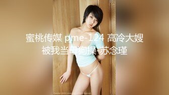 蜜桃传媒 pme-124 高冷大嫂被我当母狗操-苏念瑾